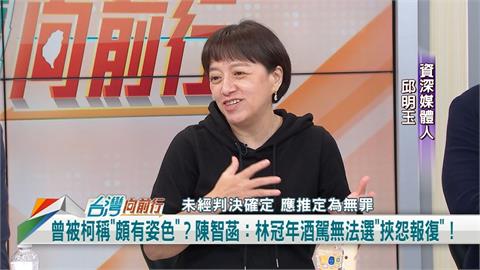 向前行(影)／遭柯品頭論足？陳智菡嗆林冠年「挾怨報復」！邱明玉：不爽被講沒腦！