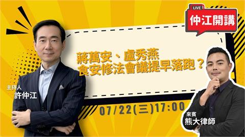 蔣萬安盧秀燕食安修法會議提早落跑？絕食還要接力？《仲江開講》0722 1700