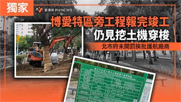 獨家／博愛特區旁工程報完竣工仍見挖土機穿梭　北市府未開罰挨批護航廠商