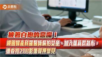 披著白袍的惡魔！桃園婦產科羅醫師偷拍女童、加入蘿莉群散布，遭查扣2TB影像聲押禁見