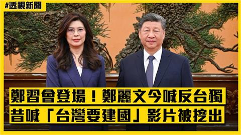 透視新聞/鄭習會登場!鄭麗文今喊「反台獨」 昔喊「台灣要建國」影片被挖出