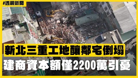 透視新聞／新北三重工地釀鄰宅倒塌　建商資本額僅2200萬引憂