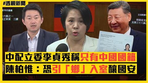 透視新聞／中配立委李貞秀稱「只有中國國籍」　陳柏惟：恐引「螂」入室釀國安危機