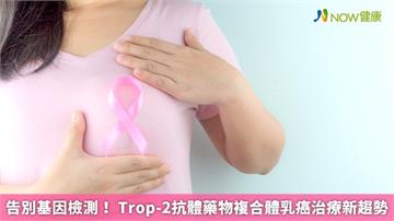 告別基因檢測！ Trop-2抗體藥物複合體乳癌治療新趨勢