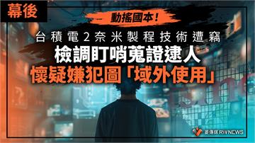 幕後／動搖國本！台積電2奈米製程技術遭竊　檢調盯哨蒐證逮人　懷疑嫌犯圖「域外使用」