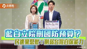 藍白立院刪國防預算？民進黨怒批：削弱台灣自保能力