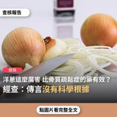【錯誤】網傳「原來洋蔥那麼厲害，比骨質疏鬆症的藥有效，可以防治鼻塞、預防膽固醇過高、防治失眠、淨化空氣」？