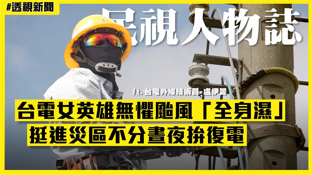 透視新聞／台電女英雄無懼颱風「全身濕」　挺進災區不分晝夜拚復電
