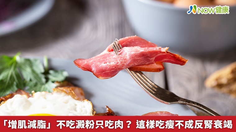 「增肌減脂」不吃澱粉只吃肉？ 這樣吃瘦不成反腎衰竭