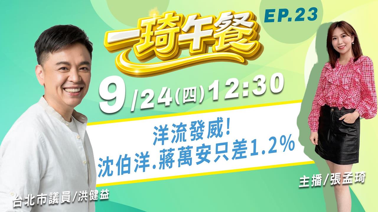 洋流發威! 沈伯洋.蔣萬安只差1.2% ｜《一琦午餐》FEAT. 洪健益
