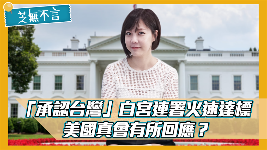 芝無不言／「承認台灣」白宮連署火速達標！美國真會有所回應？