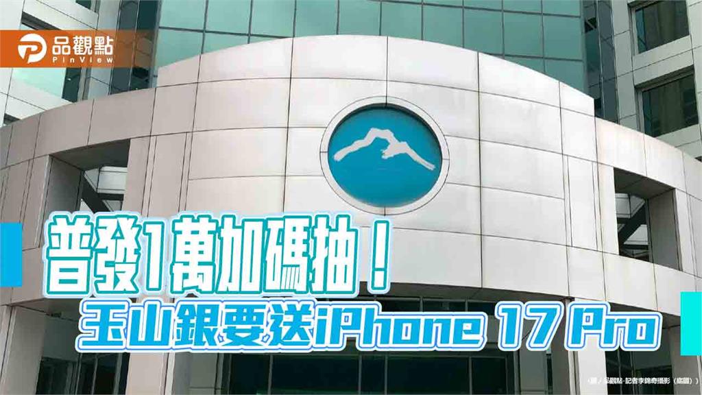 普發1萬選玉山 加碼抽iPhone 17 Pro、日幣10萬、刷卡金