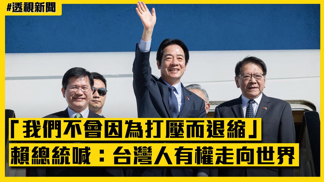透視新聞／賴清德喊「我們不會因為打壓而退縮」　總統凱旋歸國：台灣人有權走向世界