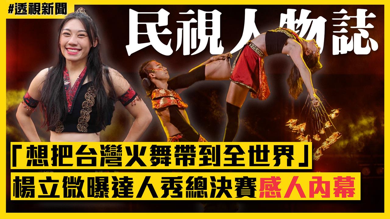 透視新聞／「想把台灣火舞帶到全世界」　楊立微曝達人秀總決賽感人內幕