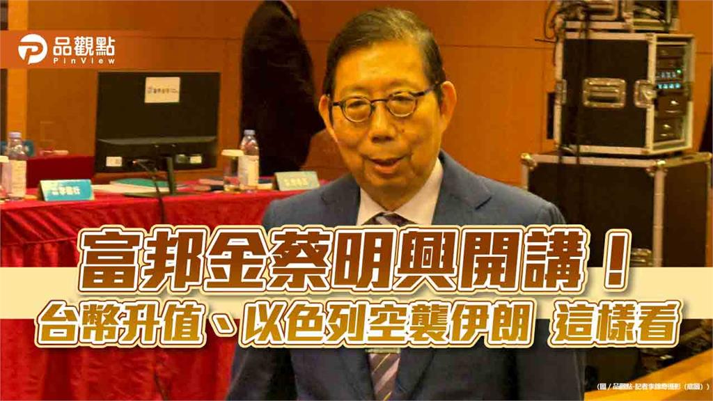 富邦金蔡明興：台幣升值對台股、資產有利　但不要太急太快！ 
