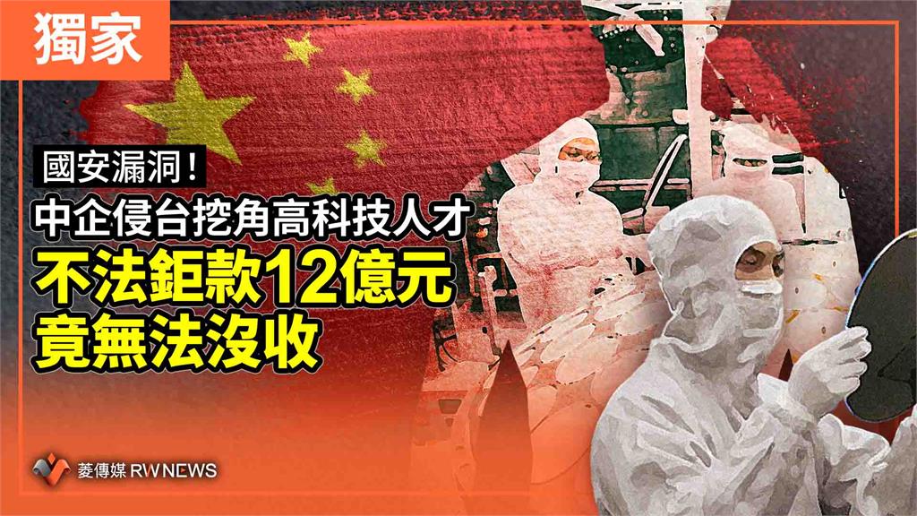 獨家／國安漏洞！中企侵台挖角高科技人才　不法鉅款12億元竟無法沒收