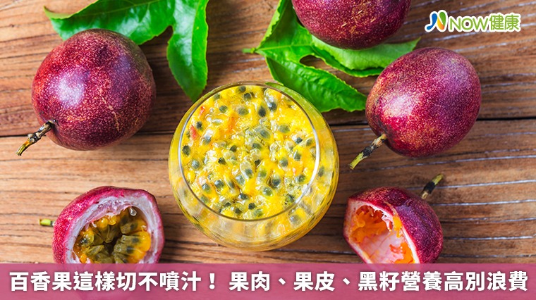 百香果這樣切不噴汁！ 果肉、果皮、黑籽營養高別浪費