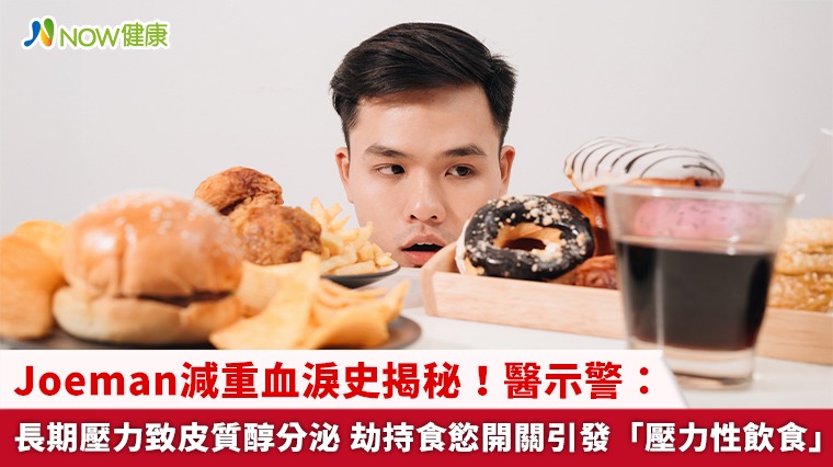 Joeman減重血淚史揭秘!醫示警:長期壓力致皮質醇分泌 劫持食慾開關引發「壓力性飲食」