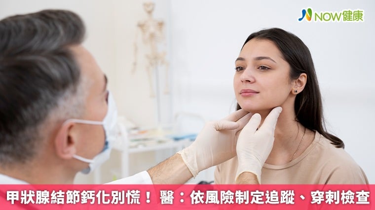 甲狀腺結節鈣化別慌！ 醫：依風險制定追蹤、穿刺檢查