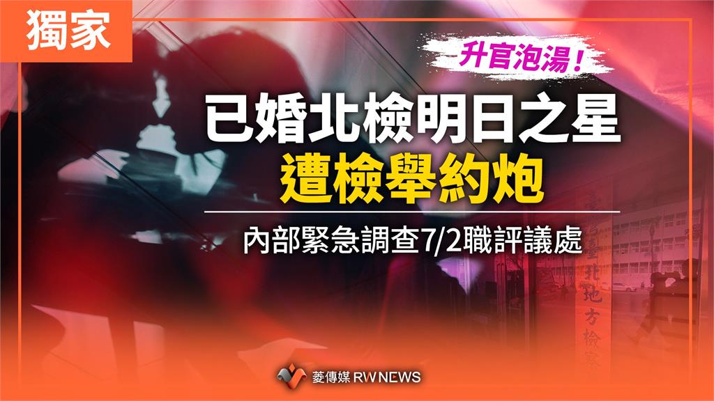 獨家／升官泡湯！已婚北檢明日之星遭檢舉約炮　內部緊急調查7/2職評議處