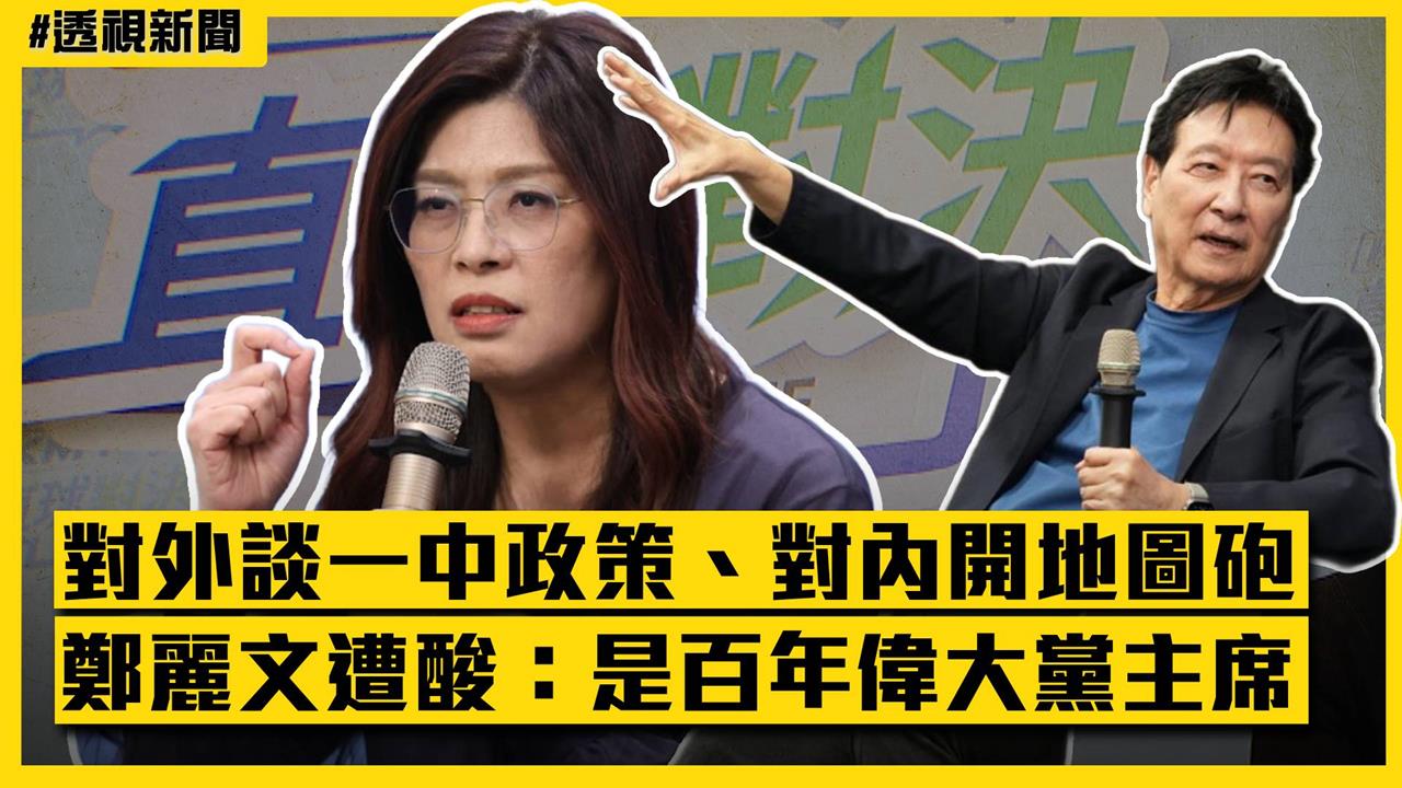透視新聞／對外談一中政策、對內開地圖砲　鄭麗文遭酸：是百年偉大的黨主席