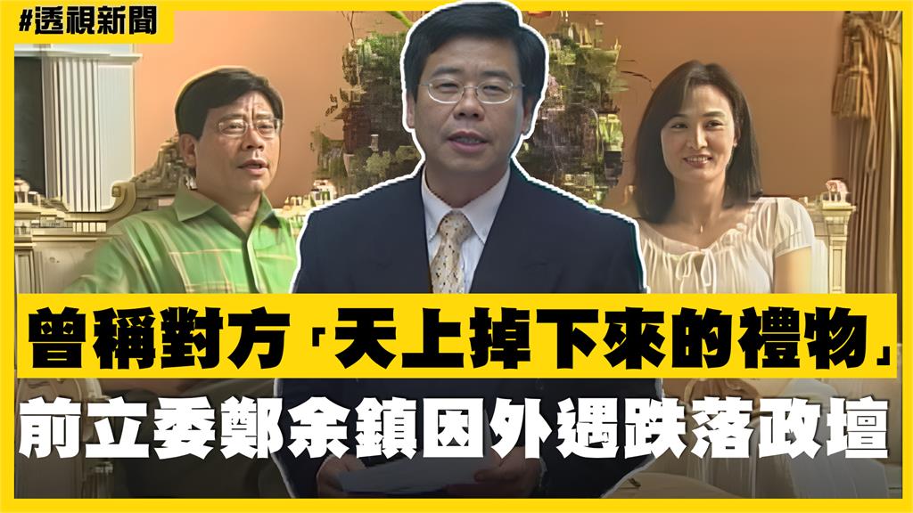 透視新聞／曾稱王筱嬋「天上掉下來的禮物」　前立委鄭余鎮因外遇跌落政壇