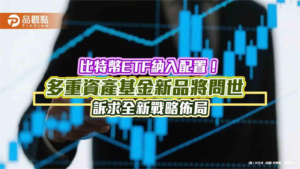 首檔獲准納入比特幣ETF的基金　富邦投信將推出雙核心戰略多重資產基金！