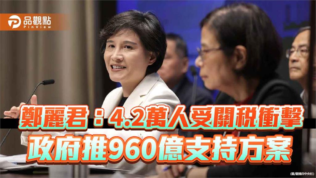 鄭麗君：4.2萬人受關稅衝擊 政府推960億支持方案