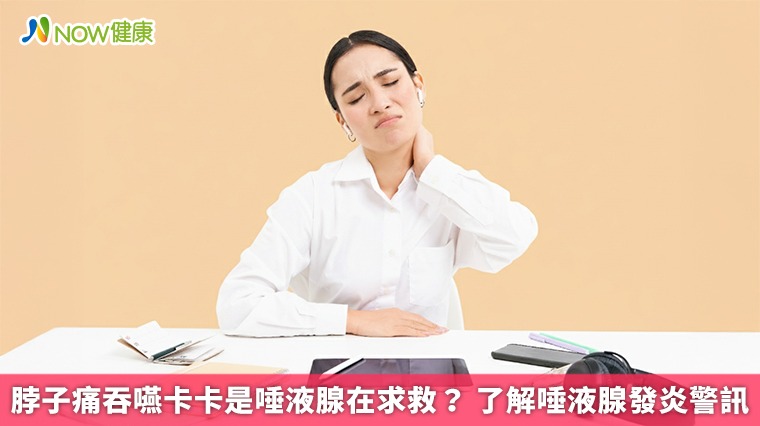 脖子痛吞嚥卡卡是唾液腺在求救? 了解唾液腺發炎警訊