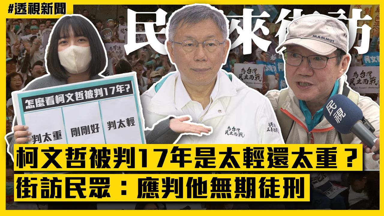 透視新聞／柯文哲被判17年是太輕還太重？街訪民眾：應判他無期徒刑