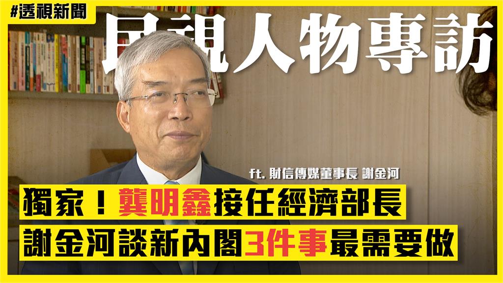 透視新聞／獨家！龔明鑫接經濟部長　謝金河談新內閣「3件事」最需要做