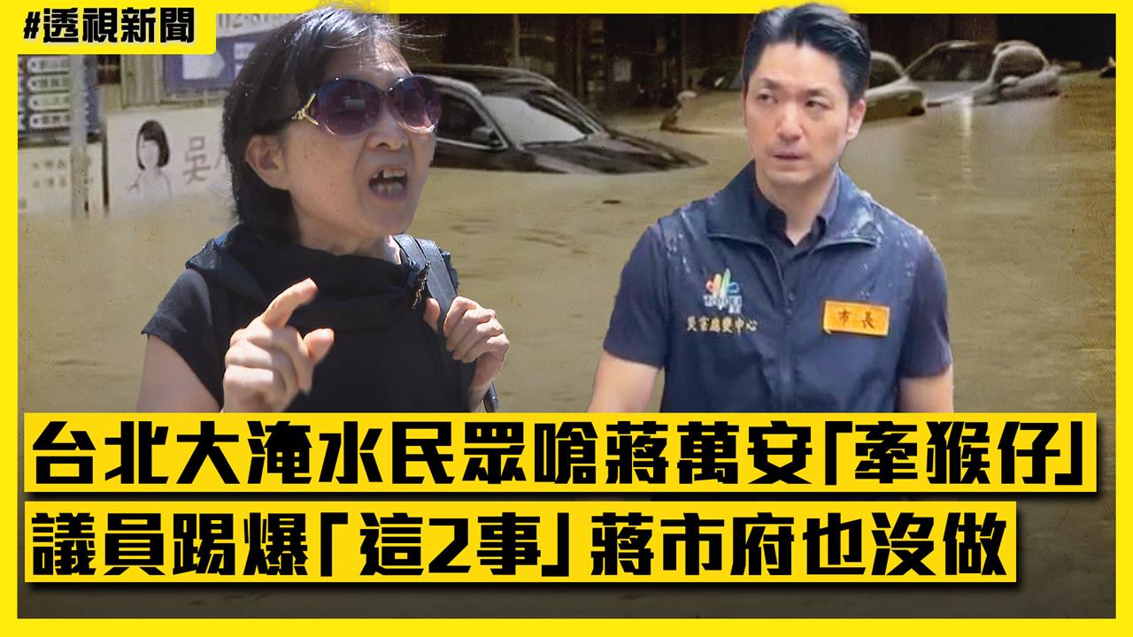 透視新聞／台北大淹水、民眾嗆蔣萬安「牽猴仔」　議員踢爆「這2事」蔣市府也沒做