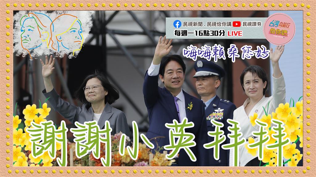 《台灣向前行佮你講》蔡英文擁6成滿意民調正式下班?賴清德總統就任後挑戰?