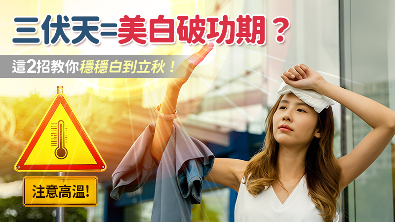 三伏天=美白破功期？這2招教你穩穩白到立秋！