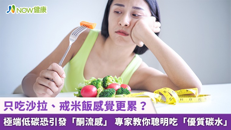 只吃沙拉、戒米飯感覺更累？極端低碳恐引發「酮流感」 專家教你聰明吃「優質碳水」