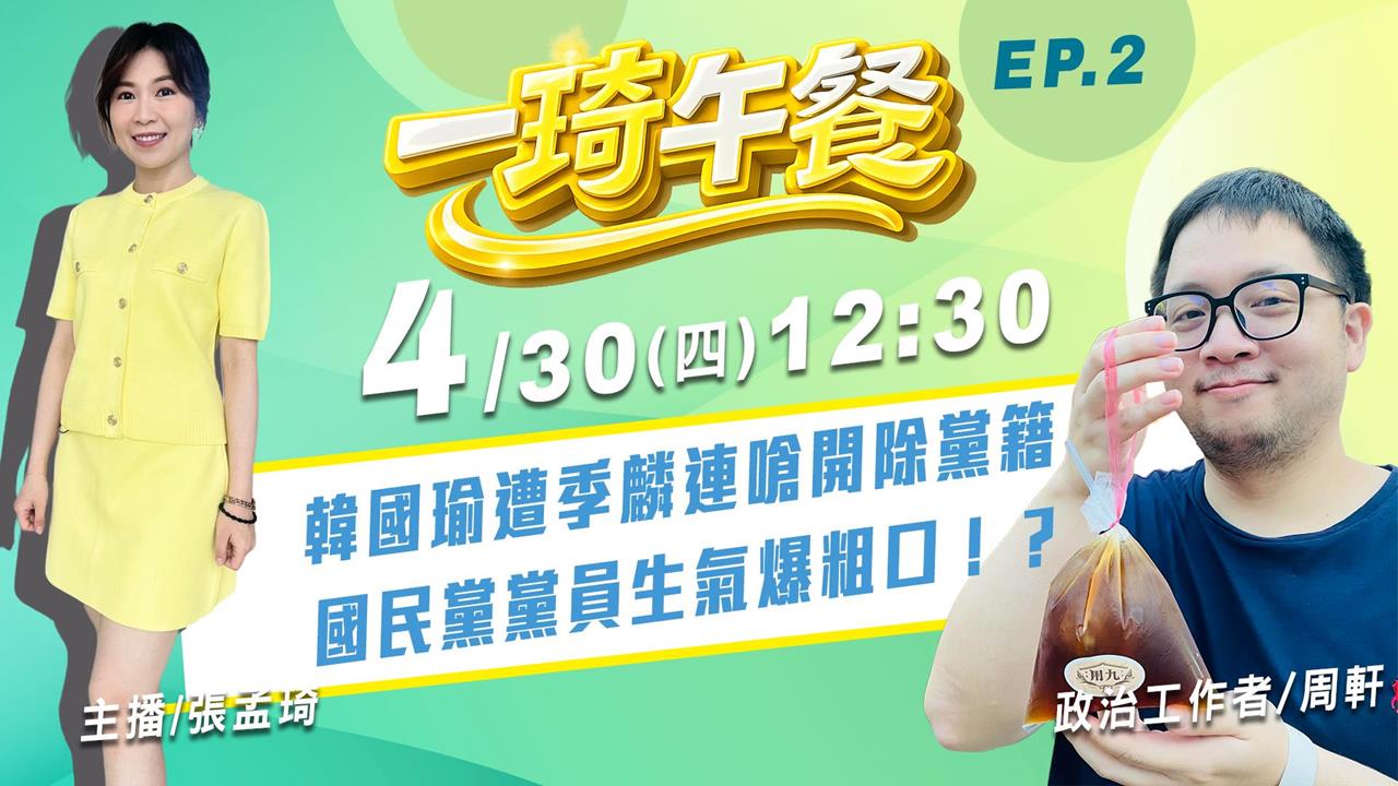 《一琦午餐》 週四12:30！來賓周軒 大談韓國瑜被嗆退黨 黨員不高興爆粗口