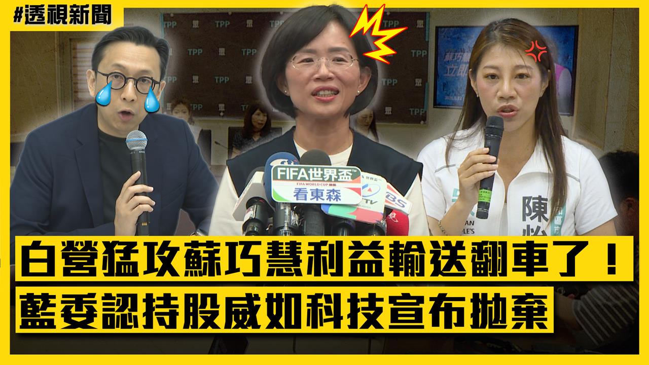 透視新聞／白營猛攻蘇巧慧「利益輸送」翻車了！藍委認持股威如科技宣布拋棄
