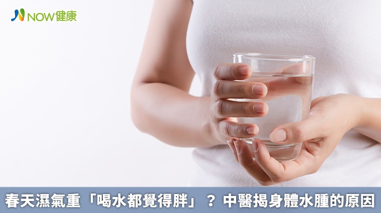春天濕氣重「喝水都覺得胖」？ 中醫揭身體水腫的原因