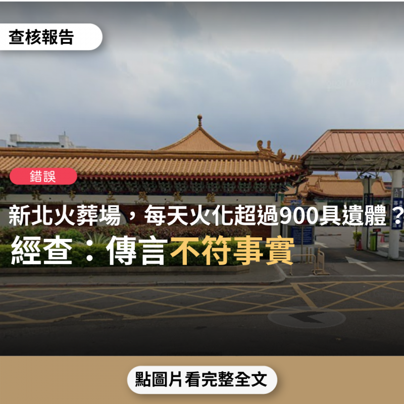 事實查核／【錯誤】網傳訊息「近期每日死亡數只有20出頭，但光新北火葬場一處，每天卻火葬超過900具遺體？除去其他死亡的，比疫情前每日平均300人多出整整600人？」？