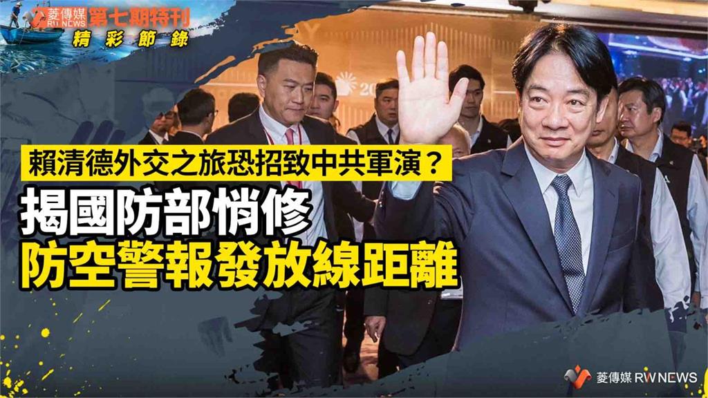 第七期特刊精彩節錄／ 賴清德外交之旅恐招致中共軍演？　揭國防部悄修防空警報發放線
