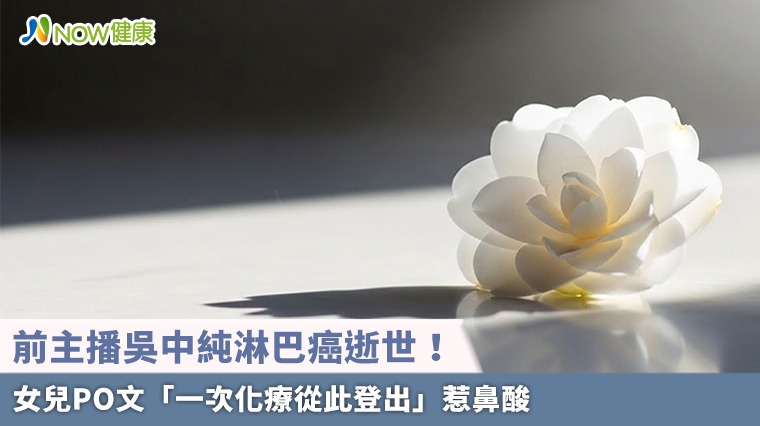 前主播吳中純淋巴癌逝世! 女兒PO文「一次化療從此登出」惹鼻酸