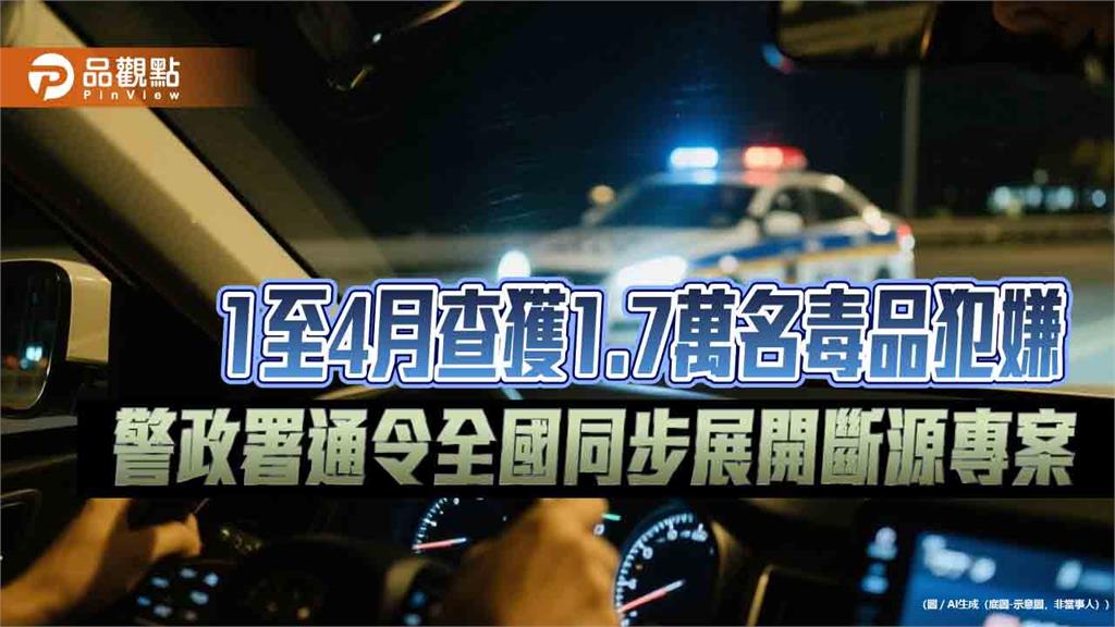 1至4月查獲1.7萬名毒品犯嫌 警政署通令全國同步展開斷源專案