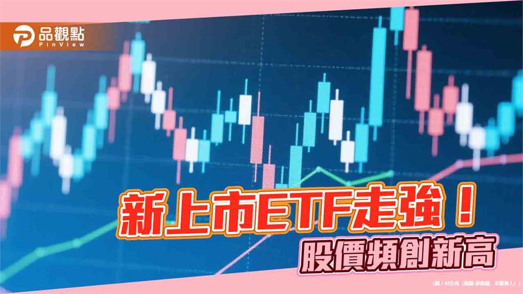 新上市ETF強強滾!009805等七檔股價今創新高 經理人這樣說