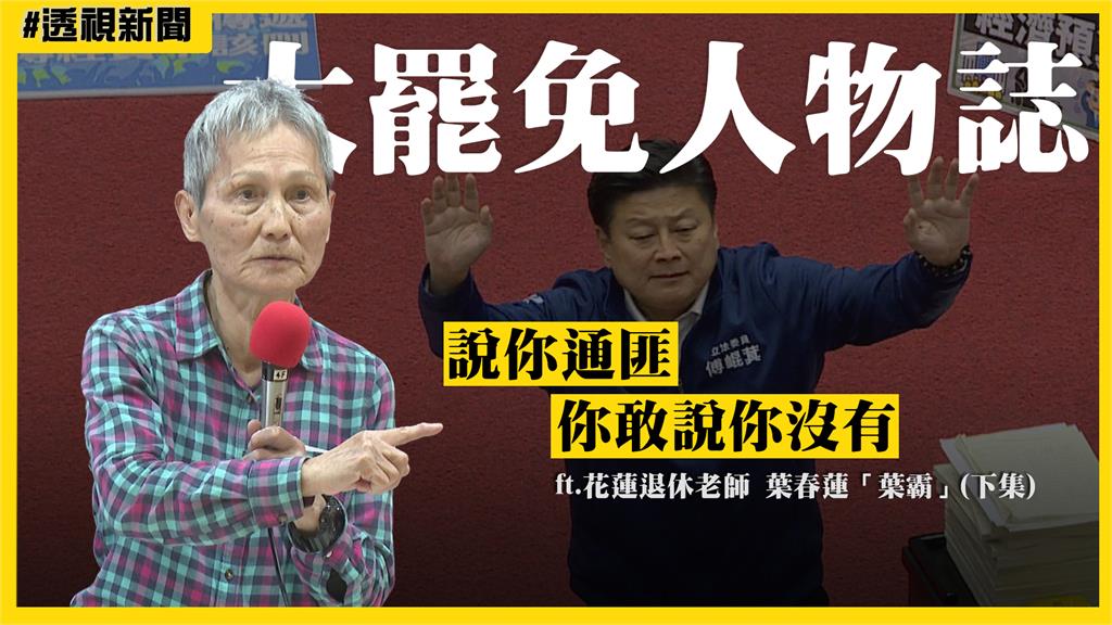 大罷免人物誌20／葉霸怒喊「非罷不可」　再嘲傅崐萁：敢說你沒有通匪？