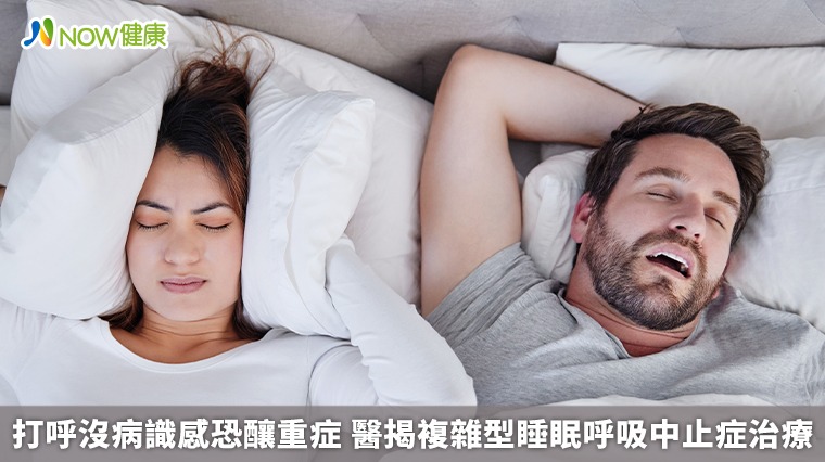 打呼沒病識感恐釀重症 醫揭複雜型睡眠呼吸中止症治療