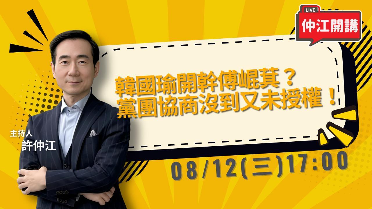 韓國瑜開幹傅崐萁嗆辭總召！中配徐春鶯涉中國指示介選判七年！仲江開講 0812