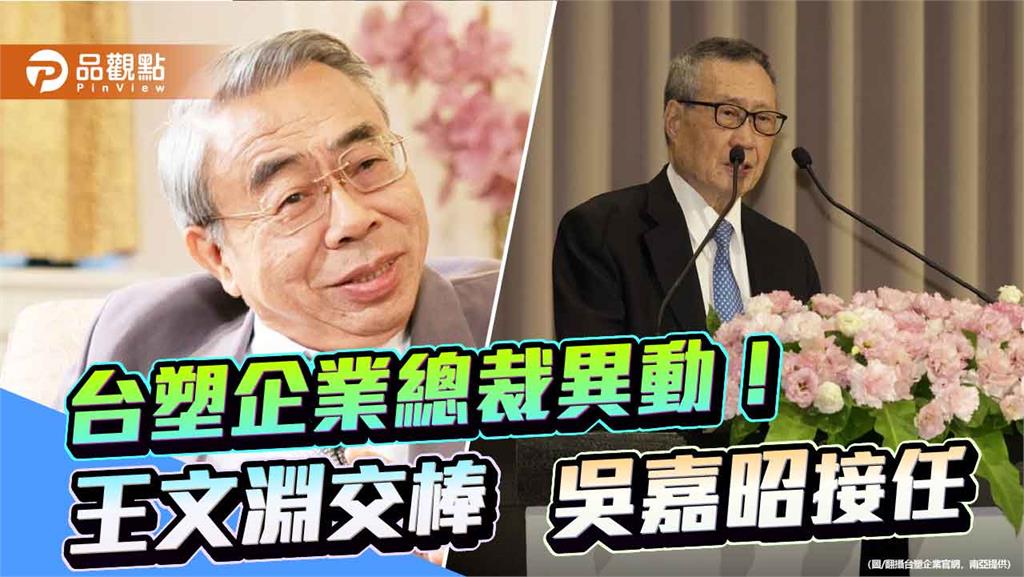 王文淵卸任台塑企業總裁！專任「管理中心」主委　南亞吳嘉昭升總裁