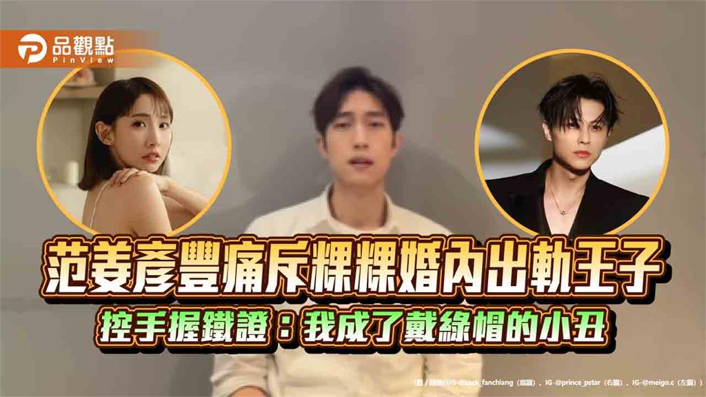 范姜彥豐痛斥粿粿婚內出軌王子 控手握鐵證:我成了戴綠帽的小丑