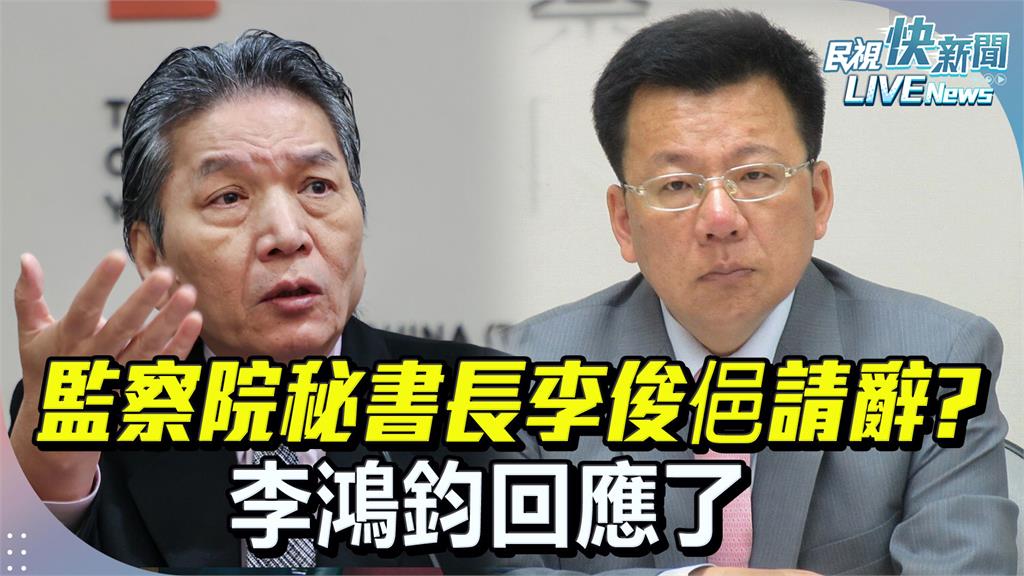 LIVE／李俊俋宣布請辭監院秘書長　李鴻鈞10時最新說明