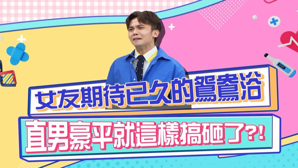 《醫學大聯盟》女友期待已久的鴛鴦浴 卻被直男黃豪平給搞砸了?